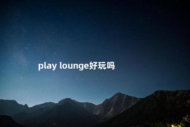 play lounge好玩吗