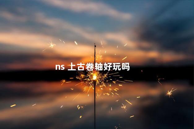 ns 上古卷轴好玩吗