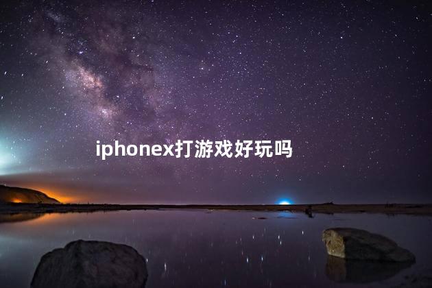 iphonex打游戏好玩吗