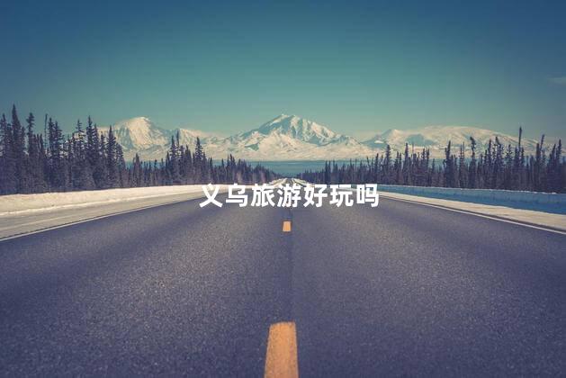 义乌旅游好玩吗