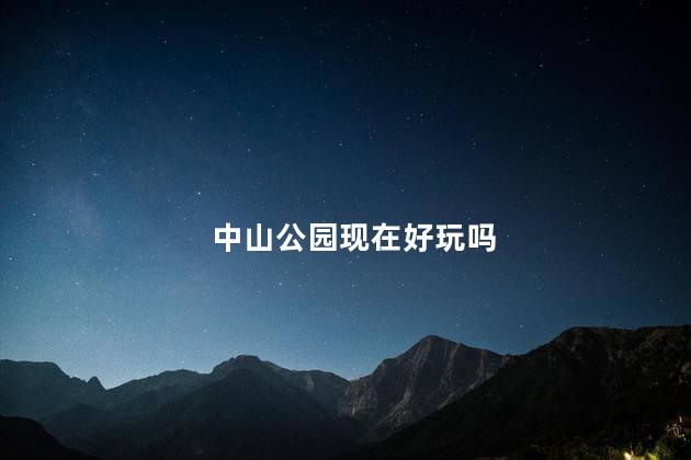 中山公园现在好玩吗