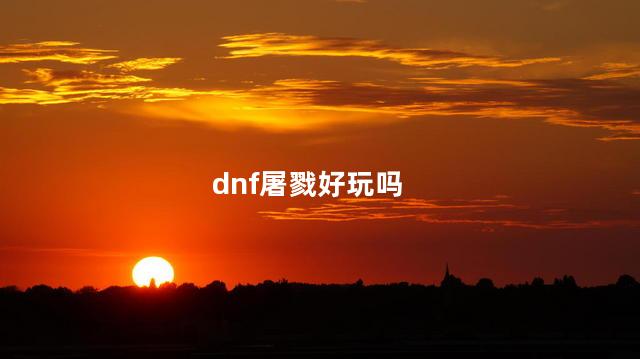 dnf屠戮好玩吗