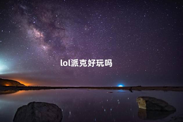 lol派克好玩吗