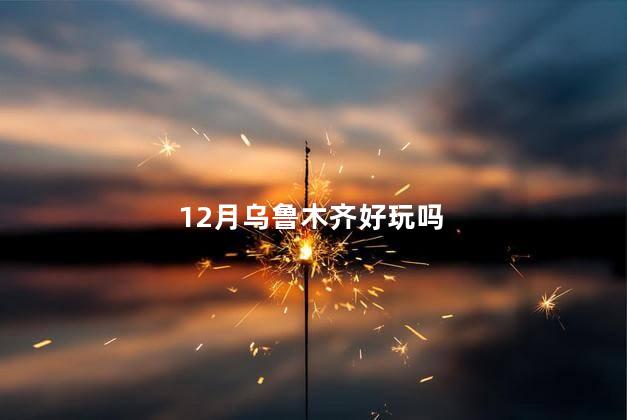 12月乌鲁木齐好玩吗