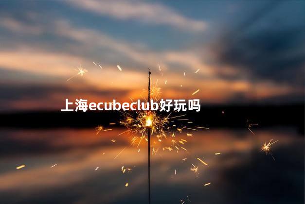 上海ecubeclub好玩吗