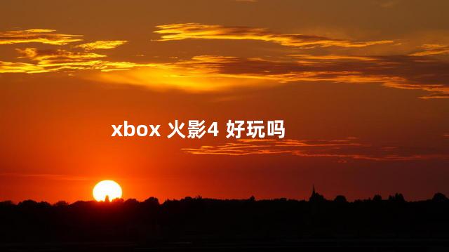 xbox 火影4 好玩吗