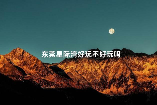 东莞星际湾好玩不好玩吗