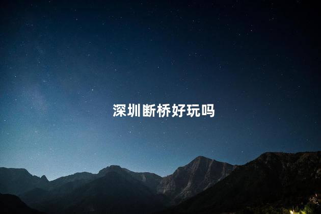 深圳断桥好玩吗