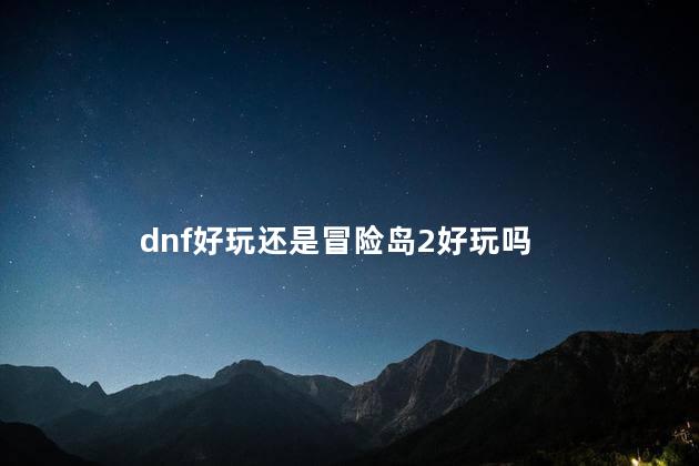 dnf好玩还是冒险岛2好玩吗