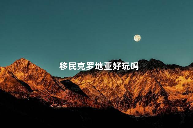 移民克罗地亚好玩吗