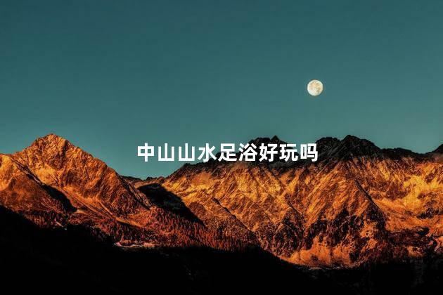 中山山水足浴好玩吗