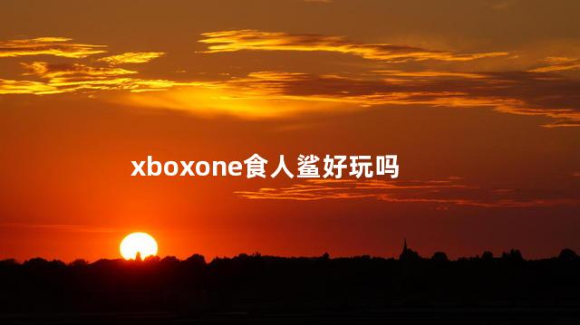 xboxone食人鲨好玩吗