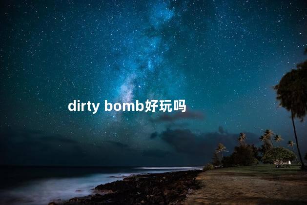 dirty bomb好玩吗