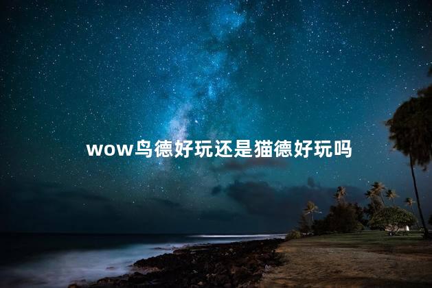 wow鸟德好玩还是猫德好玩吗